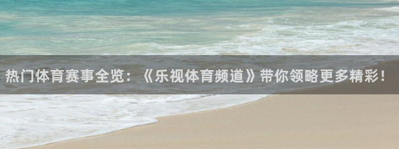 热门体育赛事全览：《乐视体育频道》带你领略更多精彩！