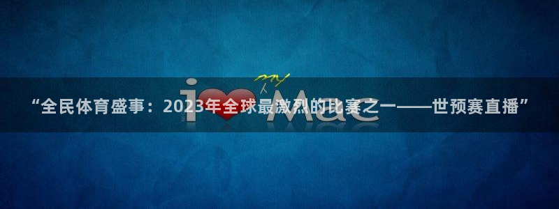 “全民体育盛事：2023年全球最激烈的比赛之一——世预赛直播”